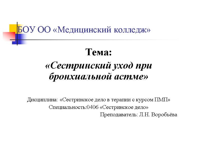 БОУ ОО «Медицинский колледж» Тема:  «Сестринский уход при бронхиальной астме»  Дисциплина: «Сестринское